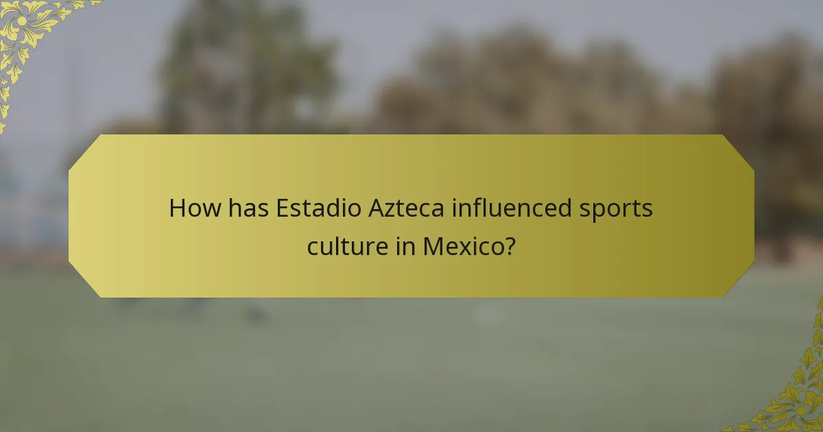 How has Estadio Azteca influenced sports culture in Mexico?