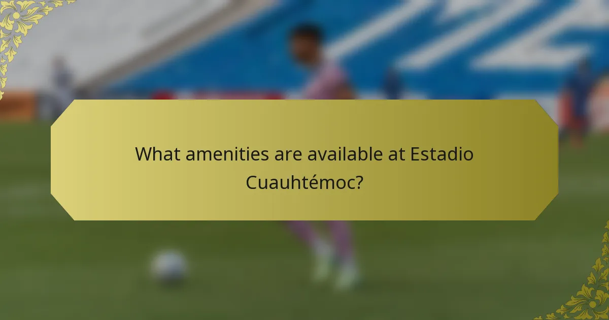 What amenities are available at Estadio Cuauhtémoc?