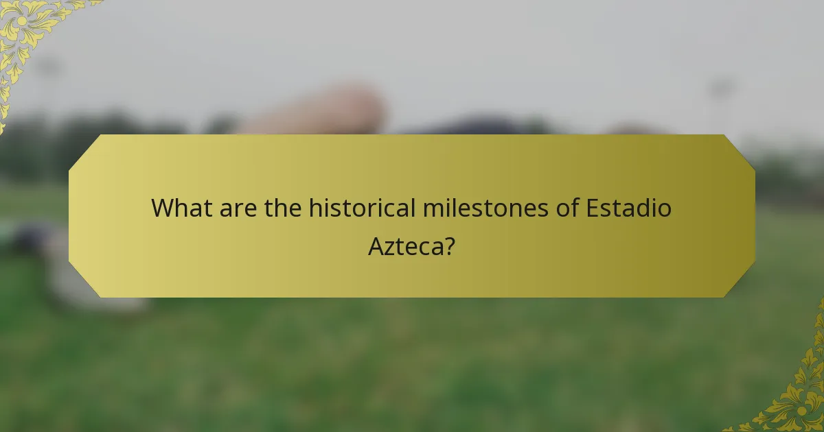What are the historical milestones of Estadio Azteca?