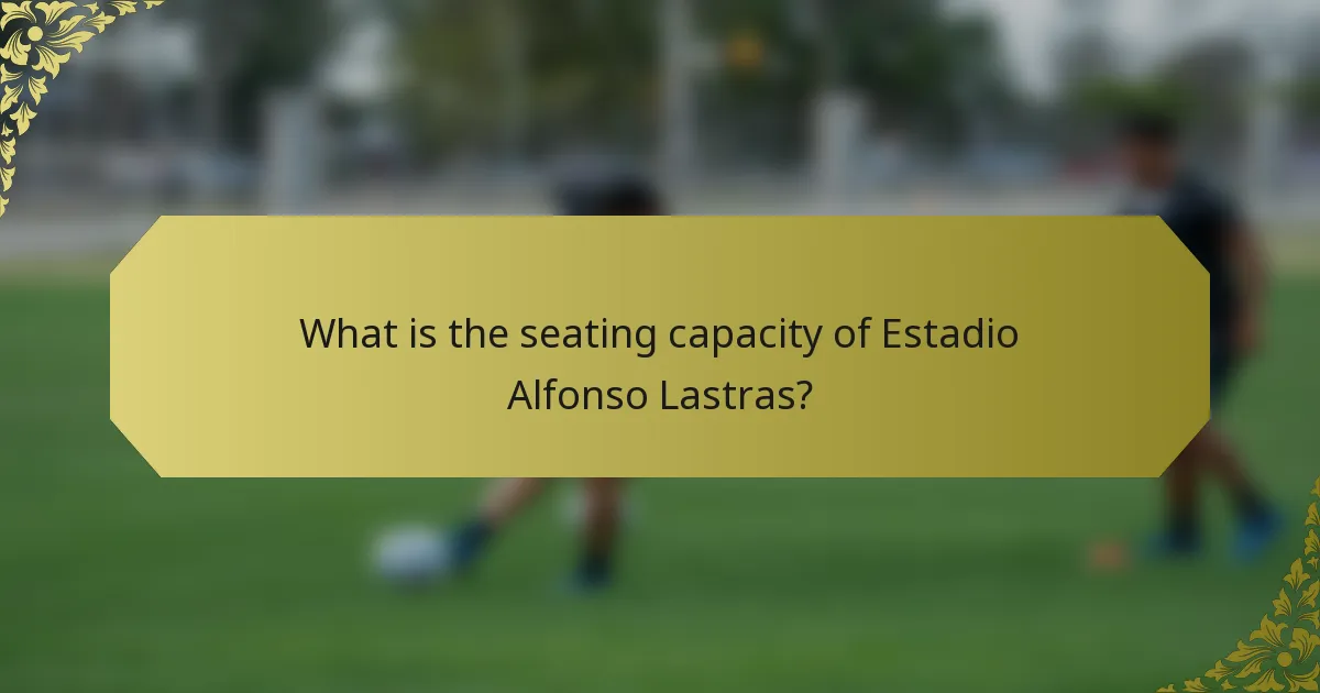 What is the seating capacity of Estadio Alfonso Lastras?