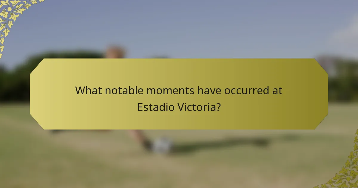 What notable moments have occurred at Estadio Victoria?