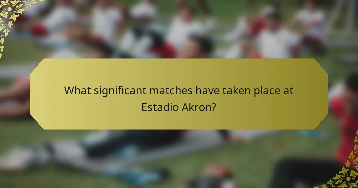 What significant matches have taken place at Estadio Akron?